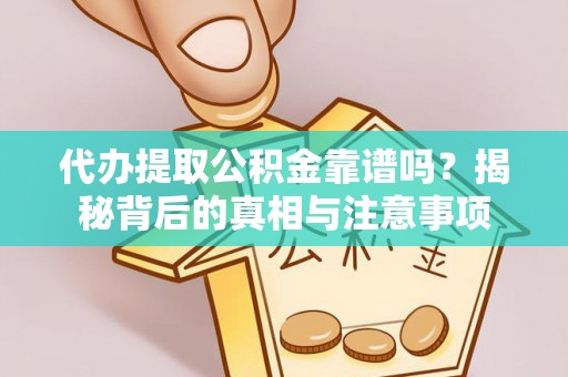 武城代办提取公积金靠谱吗？揭秘背后的真相与注意事项