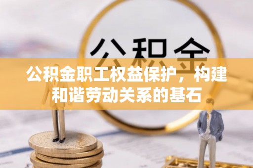 武城公积金职工权益保护，构建和谐劳动关系的基石