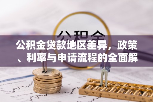 武城公积金贷款地区差异，政策、利率与申请流程的全面解析