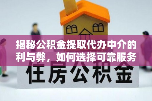 武城揭秘公积金提取代办中介的利与弊，如何选择可靠服务？