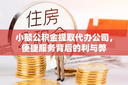 武城小额公积金提取代办公司，便捷服务背后的利与弊