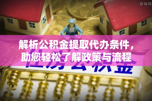 武城解析公积金提取代办条件，助您轻松了解政策与流程