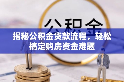 武城揭秘公积金贷款流程，轻松搞定购房资金难题