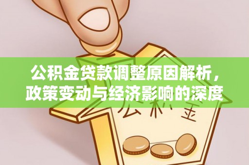 武城公积金贷款调整原因解析，政策变动与经济影响的深度探讨