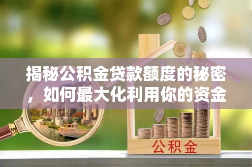 武城揭秘公积金贷款额度的秘密，如何最大化利用你的资金