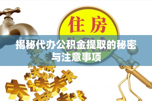 武城揭秘代办公积金提取的秘密与注意事项