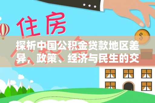 武城探析中国公积金贷款地区差异，政策、经济与民生的交织影响