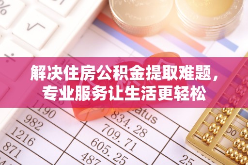 武城解决住房公积金提取难题，专业服务让生活更轻松