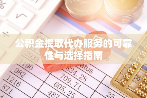 武城公积金提取代办服务的可靠性与选择指南