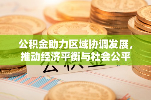 武城公积金助力区域协调发展，推动经济平衡与社会公平