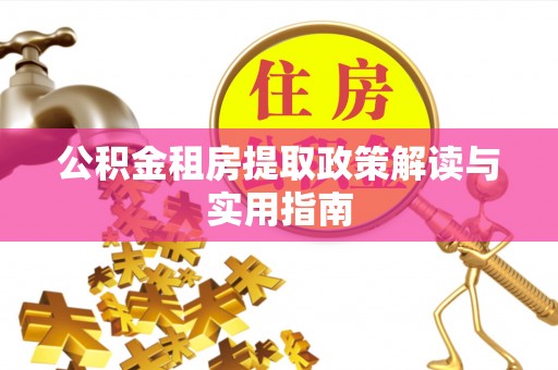 武城公积金租房提取政策解读与实用指南