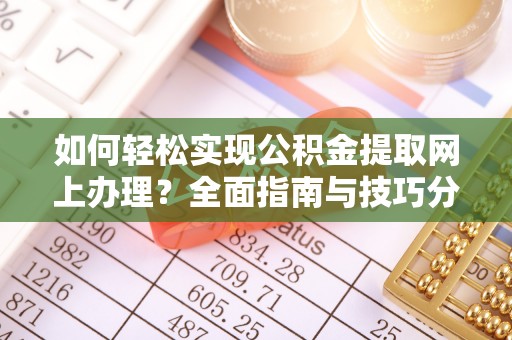 武城如何轻松实现公积金提取网上办理？全面指南与技巧分享