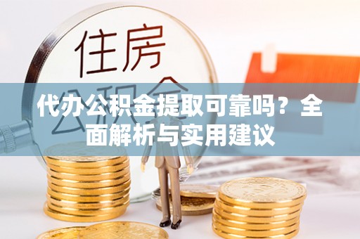武城代办公积金提取可靠吗？全面解析与实用建议