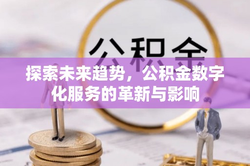 武城探索未来趋势，公积金数字化服务的革新与影响
