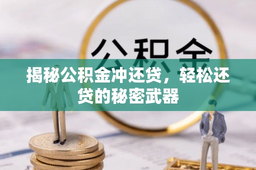 武城揭秘公积金冲还贷，轻松还贷的秘密武器