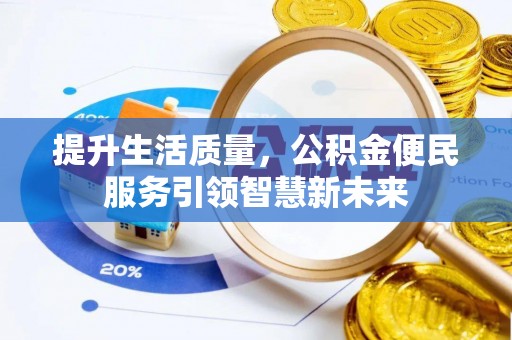 武城提升生活质量，公积金便民服务引领智慧新未来