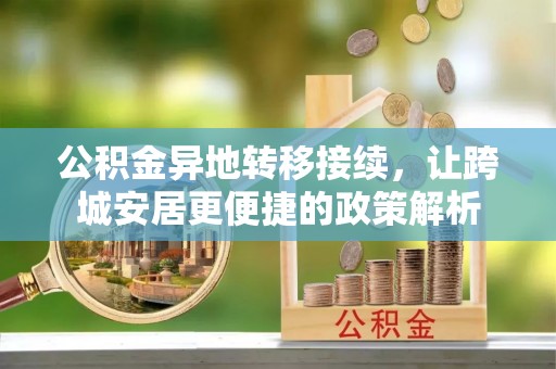 武城公积金异地转移接续，让跨城安居更便捷的政策解析