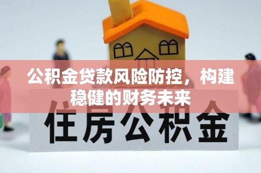 武城公积金贷款风险防控，构建稳健的财务未来