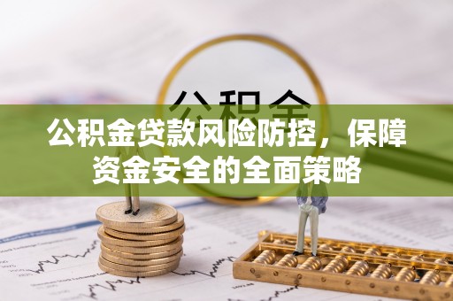 武城公积金贷款风险防控，保障资金安全的全面策略