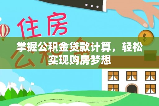 武城掌握公积金贷款计算，轻松实现购房梦想