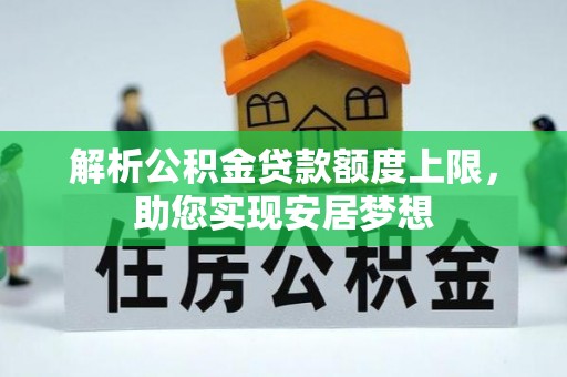 武城解析公积金贷款额度上限，助您实现安居梦想