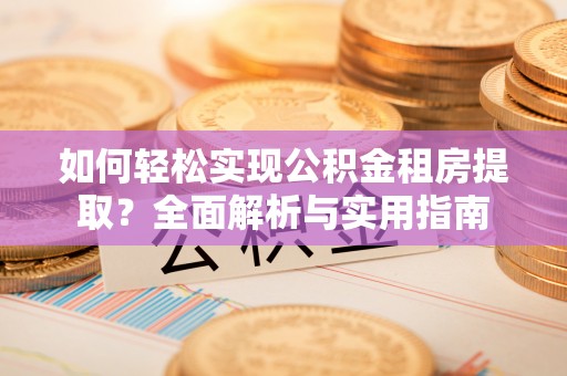 武城如何轻松实现公积金租房提取？全面解析与实用指南