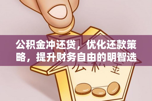 武城公积金冲还贷，优化还款策略，提升财务自由的明智选择