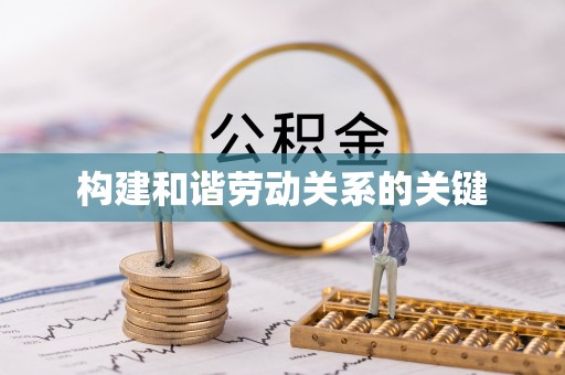 武城构建和谐劳动关系的关键