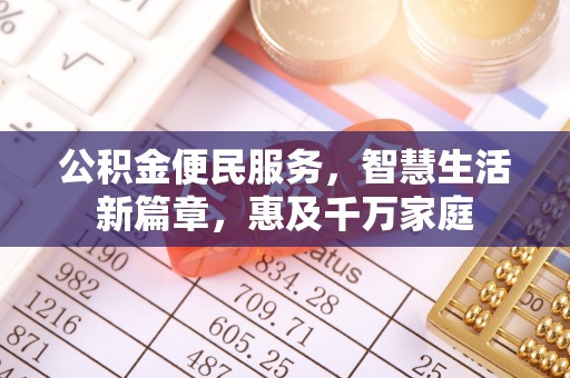 武城公积金便民服务，智慧生活新篇章，惠及千万家庭
