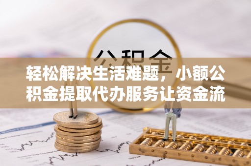 武城轻松解决生活难题，小额公积金提取代办服务让资金流动更便捷