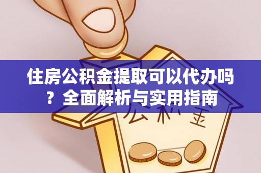 武城住房公积金提取可以代办吗？全面解析与实用指南
