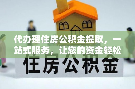 武城代办理住房公积金提取，一站式服务，让您的资金轻松到账