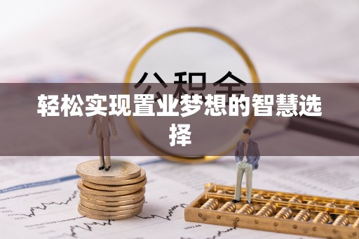 武城轻松实现置业梦想的智慧选择