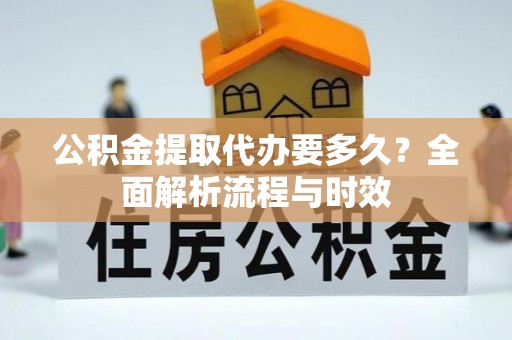 武城公积金提取代办要多久？全面解析流程与时效