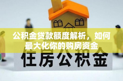 武城公积金贷款额度解析，如何最大化你的购房资金