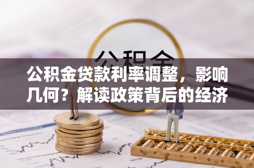 武城公积金贷款利率调整，影响几何？解读政策背后的经济逻辑