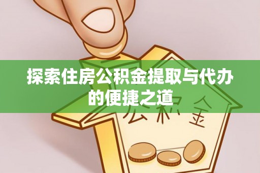 武城探索住房公积金提取与代办的便捷之道