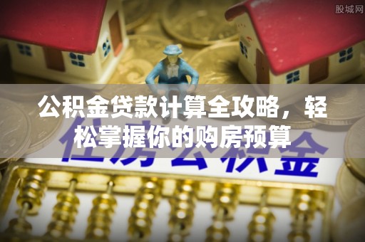 武城公积金贷款计算全攻略，轻松掌握你的购房预算