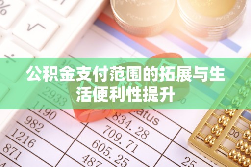 武城公积金支付范围的拓展与生活便利性提升