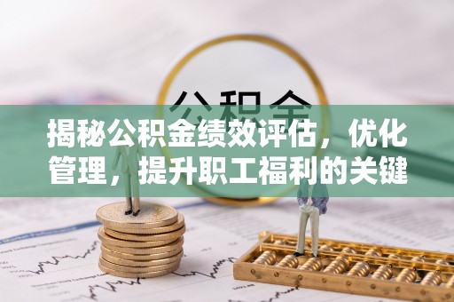 武城揭秘公积金绩效评估，优化管理，提升职工福利的关键一步