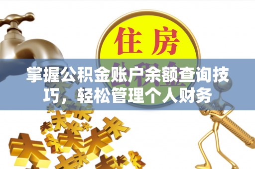 武城掌握公积金账户余额查询技巧，轻松管理个人财务