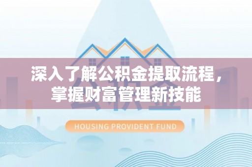 武城深入了解公积金提取流程，掌握财富管理新技能