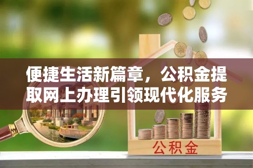 武城便捷生活新篇章，公积金提取网上办理引领现代化服务