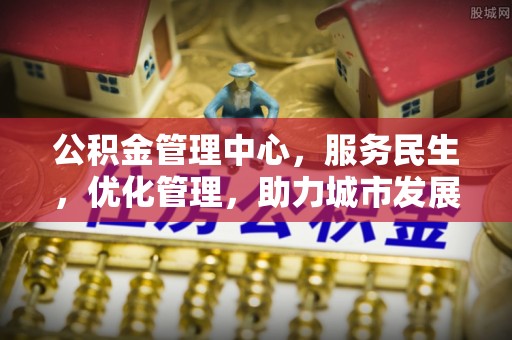 武城公积金管理中心，服务民生，优化管理，助力城市发展