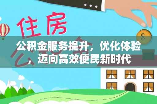 武城公积金服务提升，优化体验，迈向高效便民新时代