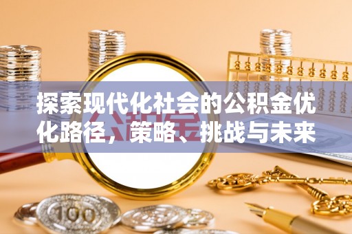 武城探索现代化社会的公积金优化路径，策略、挑战与未来展望