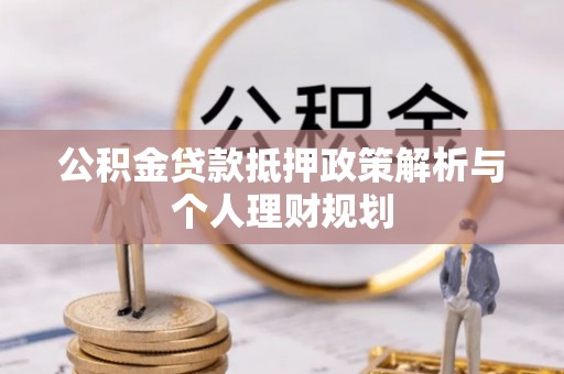 武城公积金贷款抵押政策解析与个人理财规划