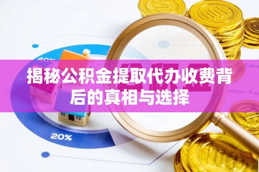 武城揭秘公积金提取代办收费背后的真相与选择