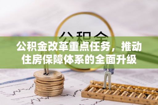武城公积金改革重点任务，推动住房保障体系的全面升级