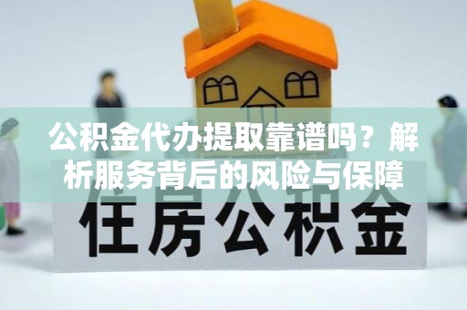 武城公积金代办提取靠谱吗？解析服务背后的风险与保障